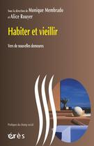 Couverture du livre « Habiter et vieillir ; vers de nouvelles demeures » de Monique Membrado et Alice Rouyer aux éditions Eres