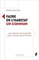 Couverture du livre « Faire de l'habitat un commun : Les habitats participatifs dans l'Ouest de la France » de Pierre Servain aux éditions Pu De Rennes