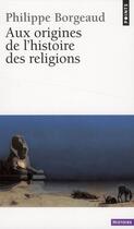 Couverture du livre « Aux origines de l'histoire des religions » de Philippe Borgeaud aux éditions Points
