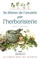 Couverture du livre « Se libérer de l'anxiété par l'herboristerie » de Daniel Lamarre aux éditions Les Éditions Québec-livres