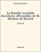 Couverture du livre « La Bataille invisible - Aventures effroyables de M. Herbert de Renich - Tome II » de Gaston Leroux aux éditions Bibebook