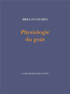 Couverture du livre « Physiologie du goût » de Jean Anthelme Brillat-Savarin aux éditions La Republique Des Lettres