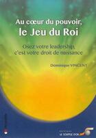 Couverture du livre « Au coeur du pouvoir, le jeu du roi ; osez votre leadership, c'est votre droit de naissance » de Dominique Vincent aux éditions Le Souffle D'or