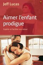 Couverture du livre « Aimer l enfant prodigue - esperer et faciliter son retour » de Lucas Jeff aux éditions Farel