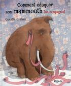 Couverture du livre « Comment eduquer mammouth compagnie » de Quentin Greban aux éditions Mijade