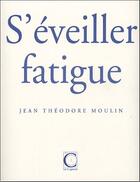 Couverture du livre « S'éveiller fatigue » de Jean-Theodore Moulin aux éditions Capucin