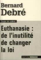 Couverture du livre « Euthanasie ; de l'inutilité de changer la loi » de Bernard Debre aux éditions Mordicus