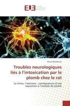 Couverture du livre « Troubles neurologiques lies a l'intoxication par le plomb chez le rat - le stress, l'anorexie : cons » de Benlahcen Kheira aux éditions Editions Universitaires Europeennes