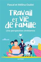 Couverture du livre « Travail et vie de famille ; une perspective chrétienne » de Pascal Oudot et Melina Oudot aux éditions Artege