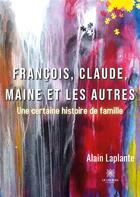 Couverture du livre « FranÃ§ois, Claude, Maine et les autres : une certaine histoire de famille » de Alain Laplante aux éditions Le Lys Bleu