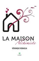 Couverture du livre « La maison alchimiste » de Robaglia Veronique aux éditions Le Lys Bleu