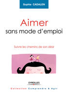 Couverture du livre « Aimer sans mode d'emploi ; suivre les chemin de son désir » de Sophie Cadalen aux éditions Eyrolles