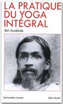 Couverture du livre « La pratique du yoga intégral » de Shri Aurobindo aux éditions Albin Michel