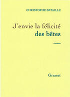 Couverture du livre « J'envie la félicité des bêtes » de Christophe Bataille aux éditions Grasset