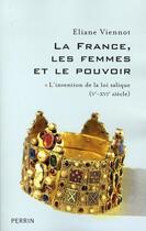 Couverture du livre « La France, les femmes et le pouvoir ; l'invention de la loi salique, V-XVI siècle » de Eliane Viennot aux éditions Perrin