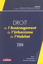 Couverture du livre « Droit de l'amenagement, de l'urbanisme, de l'habitat - 2004 - textes - jurisprudence - doctrine et p » de Groupement De Recher aux éditions Le Moniteur