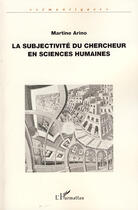 Couverture du livre « La subjectivité du chercheur en sciences humaines » de Martine Arino aux éditions Editions L'harmattan