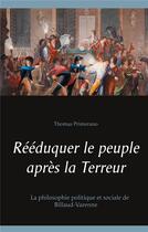 Couverture du livre « Rééduquer le peuple après la terreur ; la philosophie politique et sociale de Billaud-Varenne » de Thomas Primerano aux éditions Books On Demand