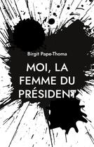 Couverture du livre « Moi, la femme du président » de Birgit Pape-Thoma aux éditions Books On Demand