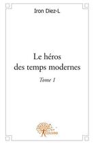 Couverture du livre « Le héros des temps modernes Tome 1 » de Iron Diez-L aux éditions Edilivre