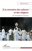 Couverture du livre « À la rencontre des cultures et des religions ; une anthropologie en mouvement » de Valerie Aubourg aux éditions L'harmattan