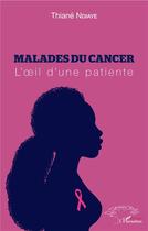 Couverture du livre « Malades du cancer ; l'oeil d'une patiente » de Thiane Ndiaye aux éditions L'harmattan