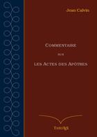 Couverture du livre « Commentaire sur les Actes des Apôtres » de Jean Calvin aux éditions Theotex