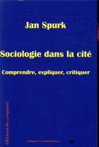 Couverture du livre « Sociologie dans la cité ; comprendre, expliquer, critiquer » de Jan Spurk aux éditions Croquant