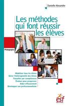 Couverture du livre « Les méthodes qui font réussir les élèves ; la bible des méthodes pédagogiques » de Danielle Alexandre aux éditions Esf