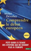 Couverture du livre « Comprendre le débat européen ; petit guide à l'usage des citoyens qui ne croient plus à l'Europe » de Michel Devoluy aux éditions Points