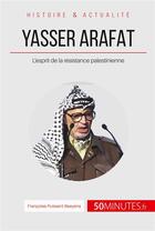 Couverture du livre « Yasser Arafat et l'esprit de la résistance palestinienne ; des idéaux révolutionnaires à la désillusion » de Francoise Puissant Baeyens aux éditions 50minutes.fr