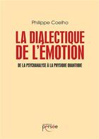 Couverture du livre « La dialectique de l'émotion ; de la psychanalyse à la physique quantique » de Philippe Coelho aux éditions Persee