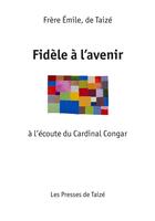 Couverture du livre « Fidèle à l'avenir ; à l'écoute du cardinal Congar » de Frere Emile aux éditions Les Presses De Taizé