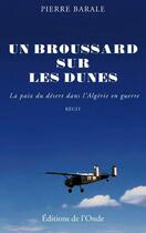 Couverture du livre « Un broussard sur les dunes ; la paix du désert dans l'Algérie en guerre » de Pierre Barale aux éditions De L'onde