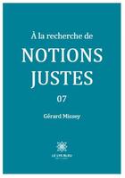 Couverture du livre « A la recherche de notions justes Tome 7 » de Missey Gerard aux éditions Le Lys Bleu