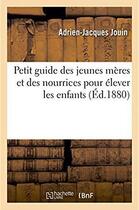 Couverture du livre « Petit guide des jeunes meres et des nourrices pour elever les enfants » de Jouin Adrien-Jacques aux éditions Hachette Bnf