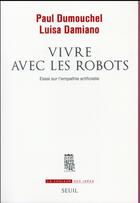 Couverture du livre « Vivre avec les robots ; essai sur l'empathie artificielle » de Paul Dumouchel et Luisa Damiano aux éditions Seuil