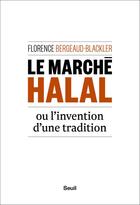 Couverture du livre « Le marché halal ou l'invention d'une tradition » de Florence Bergeaud-Blackler aux éditions Seuil