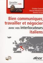 Couverture du livre « Bien communiquer, travailler et négocier avec vos interlocuteurs italiens » de Cristina Cazorzi et Vincent Montenero aux éditions Afnor