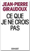 Couverture du livre « Ce que je ne crois pas » de Jean-Pierre Giraudoux aux éditions Grasset Et Fasquelle