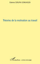 Couverture du livre « Théories de la motivation au travail » de Etienne Serupia Semuhoza aux éditions Editions L'harmattan