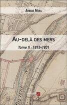 Couverture du livre « Au-delà des mers t.2 : 1815-1831 » de Arnaud Mora aux éditions Editions Du Net