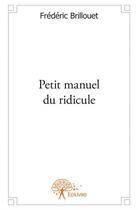 Couverture du livre « Petit manuel du ridicule » de Frederic Brillouet aux éditions Edilivre