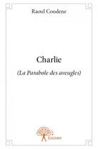 Couverture du livre « Charlie (la parabole des aveugles) » de Raoul Coudene aux éditions Edilivre