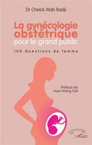 Couverture du livre « Gynécologie obstétrique pour le grand public ; 100 questions de femmes » de Cheick Atab Badji aux éditions L'harmattan