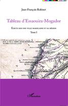 Couverture du livre « Tableau d'Essaouira-Mogador Tome 1 ; écrits sur une ville marocaine et sa région » de Jean-Francois Robinet aux éditions L'harmattan