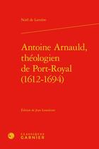 Couverture du livre « Antoine Arnauld, théologien de Port-Royal (1612-1694) » de Noël De Larrière aux éditions Classiques Garnier