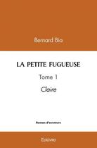 Couverture du livre « La petite fugueuse - tome 1 - claire » de Bernard Bia aux éditions Edilivre