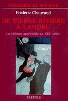 Couverture du livre « De Pierre Rivière à Landru ; la violence apprivoisée au XIX siècle » de Chauvaud F aux éditions Brepols