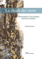 Couverture du livre « Le chant des mots - ethnographie d'une pratique musicale irlandaise » de Poulet Charlotte aux éditions Delatour